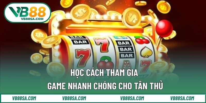Học cách tham gia game nhanh chóng cho tân thủ
